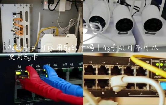 4g的手机可以用5g的卡吗|4g手机可不可以使用5g卡