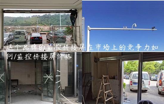 这个品牌的监控拼接屏在市场上的竞争力如何/监控拼接屏价格