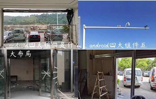 android四大组件是什么_android四大组件五大布局