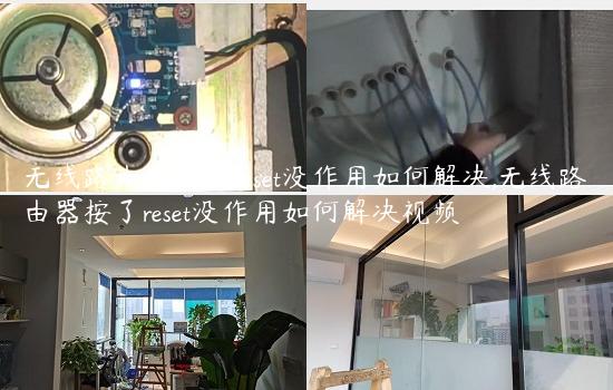 无线路由器按了reset没作用如何解决,无线路由器按了reset没作用如何解决视频