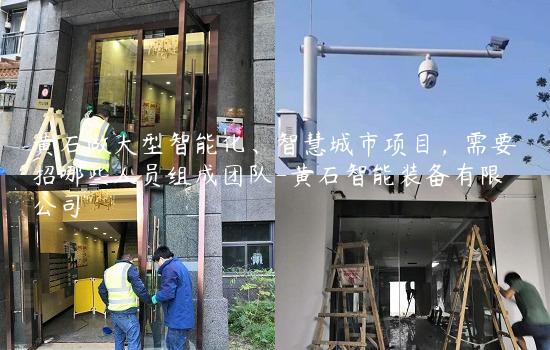 黄石做大型智能化、智慧城市项目，需要招哪些人员组成团队-黄石智能装备有限公司