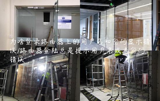 为啥登录路由器上的用户名和密码显示错误/路由器登陆总是提示用户名或者密码错误