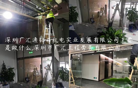 深圳广汇通钻石机电实业发展有限公司主要是做什么,深圳市广汇工程劳务有限公司