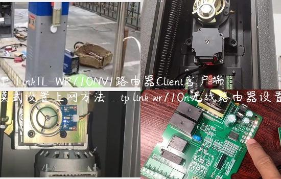 TP-LinkTL-WR710NV1路由器Client客户端模式设置上网方法_tp link wr710n无线路由器设置