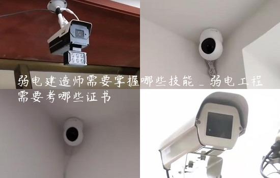 弱电建造师需要掌握哪些技能_弱电工程需要考哪些证书