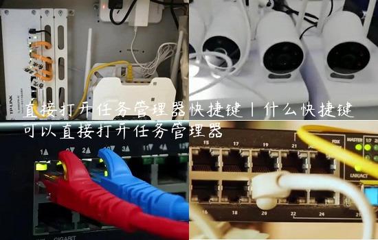 直接打开任务管理器快捷键|什么快捷键可以直接打开任务管理器