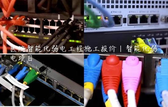 医院智能化弱电工程施工报价|智能化弱电项目