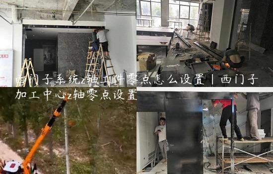 西门子系统z轴工件零点怎么设置|西门子加工中心z轴零点设置