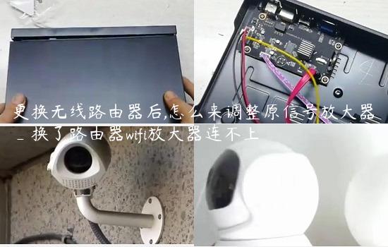 更换无线路由器后,怎么来调整原信号放大器_换了路由器wifi放大器连不上