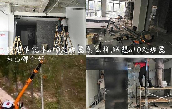 联想笔记本a10处理器怎么样,联想a10处理器和i5哪个好