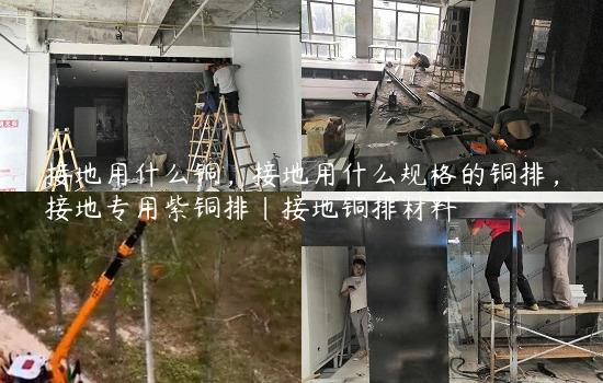 接地用什么铜，接地用什么规格的铜排，接地专用紫铜排|接地铜排材料