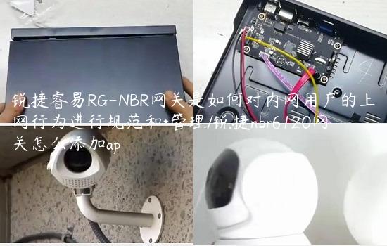 锐捷睿易RG-NBR网关是如何对内网用户的上网行为进行规范和*管理/锐捷nbr6120网关怎么添加ap