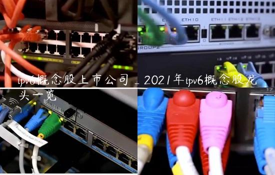 ipv6概念股上市公司_2021年ipv6概念股龙头一览