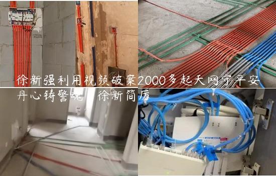 徐新强利用视频破案2000多起天网守平安丹心铸警魂_徐新简厉