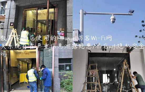 数百家酒店使用的Airangel访客Wi-Fi网关系统存在严重信息泄露隐患/酒店wifi隐私安全吗