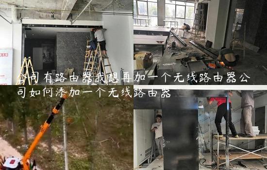 公司有路由器我想再加一个无线路由器公司如何添加一个无线路由器