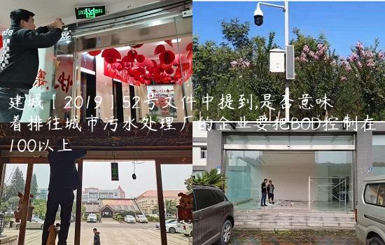 建城〔2019〕52号文件中提到,是否意味着排往城市污水处理厂的企业要把BOD控制在100以上