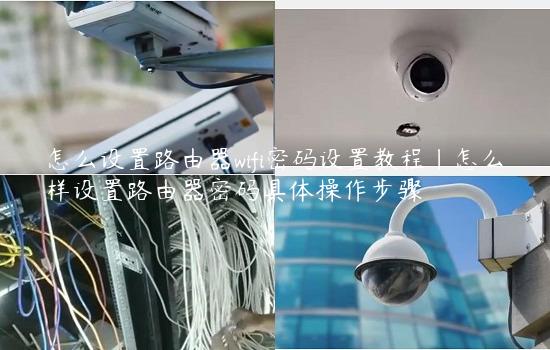 怎么设置路由器wifi密码设置教程|怎么样设置路由器密码具体操作步骤