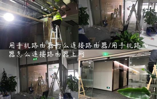 用手机路由器怎么连接路由器/用手机路由器怎么连接路由器上网