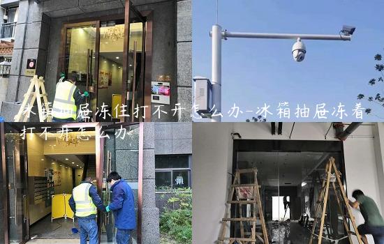 冰箱抽屉冻住打不开怎么办-冰箱抽屉冻着打不开怎么办