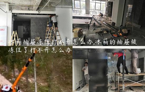 冰箱抽屉冻住打不开怎么办,冰箱的抽屉被冻住了打不开怎么办