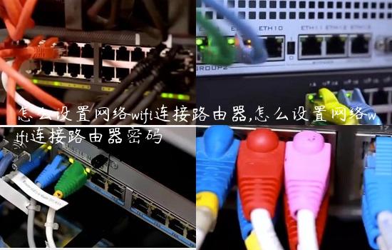 怎么设置网络wifi连接路由器,怎么设置网络wifi连接路由器密码