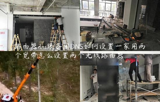 路由器dns跟备用DNS如何设置一家用两个宽带怎么设置两个无线路由器