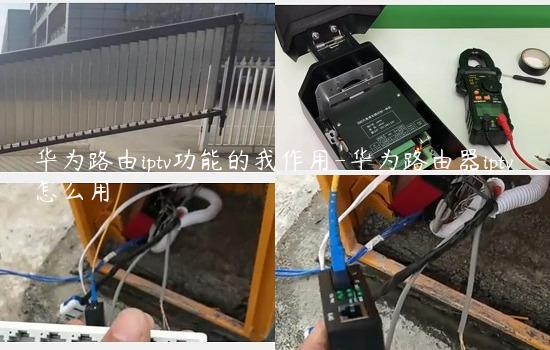 华为路由iptv功能的我作用-华为路由器iptv怎么用