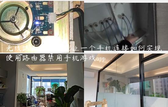 无线路由器怎样禁止一个手机连接如何实现使用路由器禁用手机游戏app