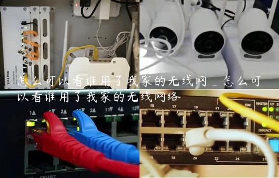 怎么可以看谁用了我家的无线网_怎么可以看谁用了我家的无线网络