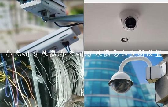 乐光wifi扩展器,乐光wifi扩展器怎么重新设置