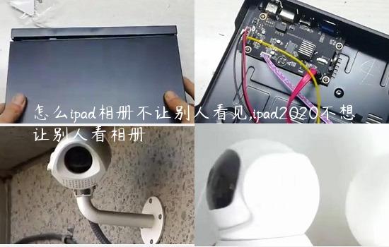 怎么ipad相册不让别人看见,ipad2020不想让别人看相册