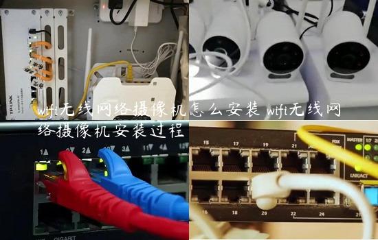 wifi无线网络摄像机怎么安装 wifi无线网络摄像机安装过程