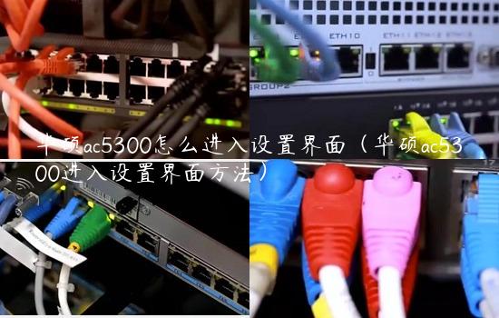 华硕ac5300怎么进入设置界面（华硕ac5300进入设置界面方法）