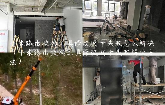 小米路由救砖工具修改网卡失败怎么解决（小米路由救砖工具修改网卡失败解决方法）