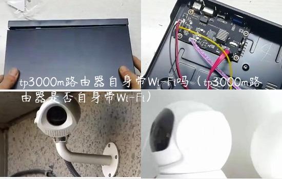 tp3000m路由器自身带Wi-Fi吗（tp3000m路由器是否自身带Wi-Fi）