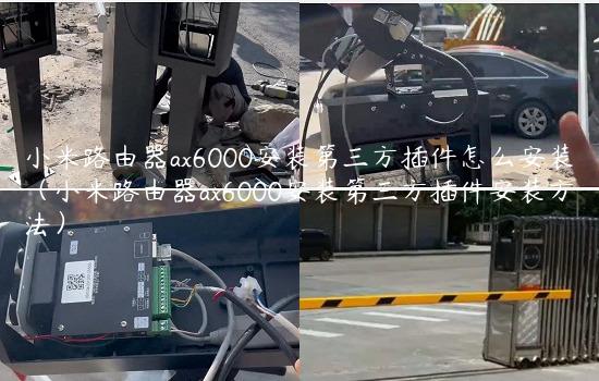 小米路由器ax6000安装第三方插件怎么安装（小米路由器ax6000安装第三方插件安装方法）